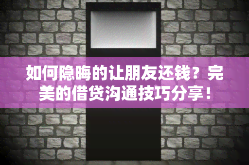 如何隐晦的让朋友还钱？完美的借贷沟通技巧分享！