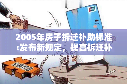 2005年房子拆迁补助标准:发布新规定，提高拆迁补偿金额