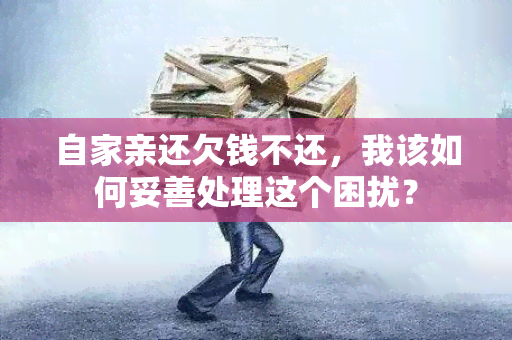 自家亲还欠钱不还，我该如何妥善处理这个困扰？