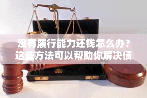 没有履行能力还钱怎么办？这些方法可以帮助你解决债务问题！