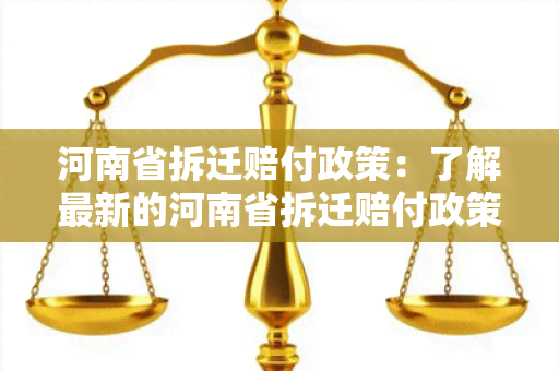 河南省拆迁赔付政策：了解最新的河南省拆迁赔付政策细则