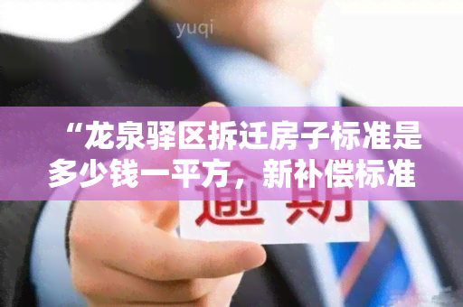 “龙泉驿区拆迁房子标准是多少钱一平方，新补偿标准”