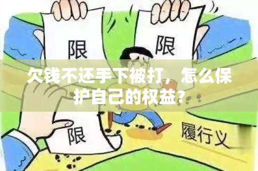 欠钱不还手下被打，怎么保护自己的权益？