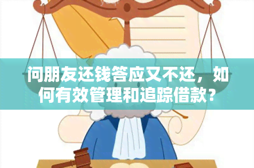 问朋友还钱答应又不还，如何有效管理和追踪借款？