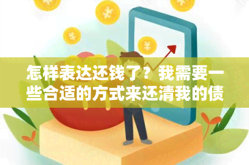 怎样表达还钱了？我需要一些合适的方式来还清我的债务