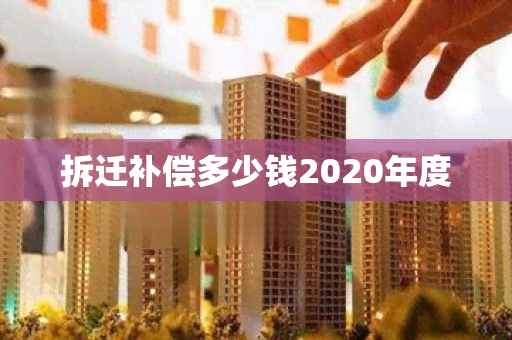 拆迁补偿多少钱2020年度