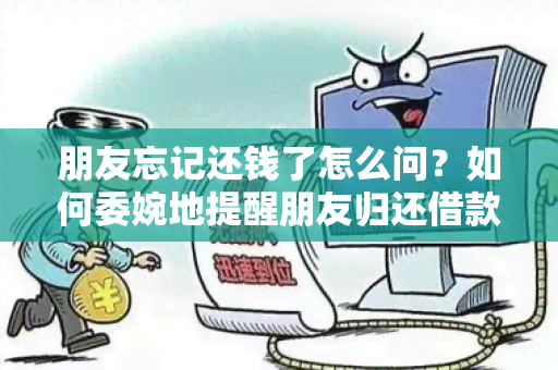 朋友忘记还钱了怎么问？如何委婉地提醒朋友归还借款款？