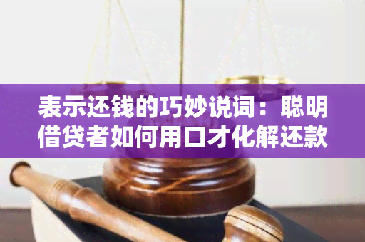 表示还钱的巧妙说词：聪明借贷者如何用口才化解还款压力？