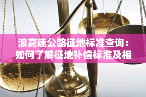 浪高速公路征地标准查询：如何了解征地补偿标准及相关政策？