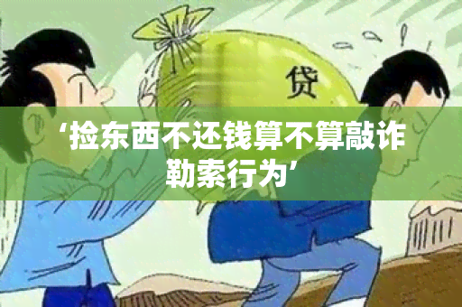 ‘捡东西不还钱算不算敲诈勒索行为’