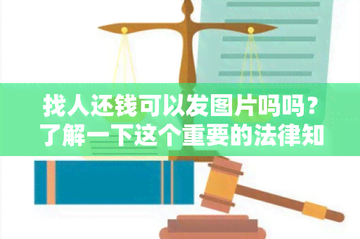 找人还钱可以发图片吗吗？了解一下这个重要的法律知识点