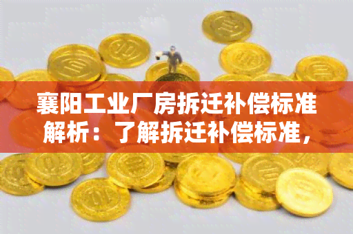 襄阳工业厂房拆迁补偿标准解析：了解拆迁补偿标准，保障权益