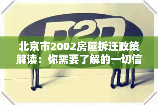 北京市2002房屋拆迁政策解读：你需要了解的一切信息