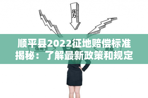 顺平县2022征地赔偿标准揭秘：了解最新政策和规定