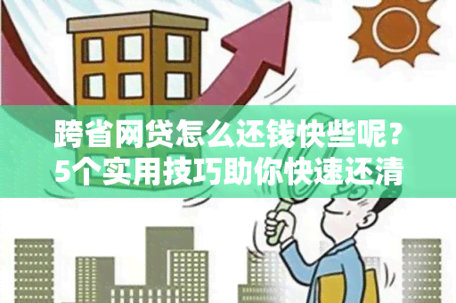 跨省网贷怎么还钱快些呢？5个实用技巧助你快速还清贷款！