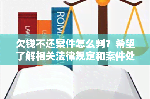 欠钱不还案件怎么判？希望了解相关法律规定和案件处理流程