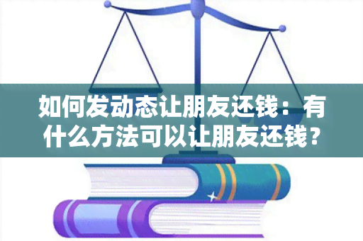 如何发动态让朋友还钱：有什么方法可以让朋友还钱？