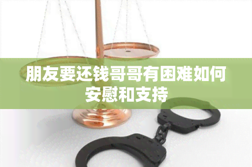 朋友要还钱哥哥有困难如何安慰和支持