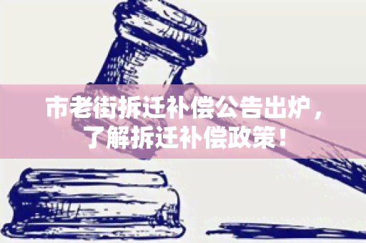 市老街拆迁补偿公告出炉，了解拆迁补偿政策！