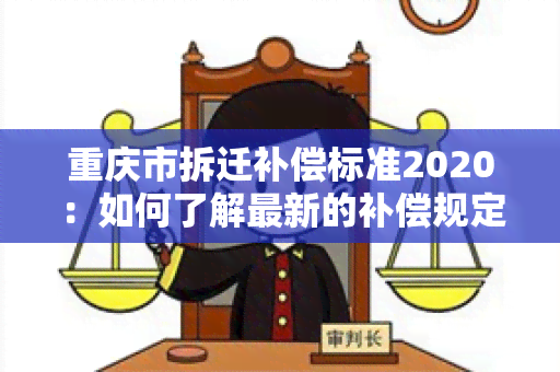 重庆市拆迁补偿标准2020：如何了解最新的补偿规定？