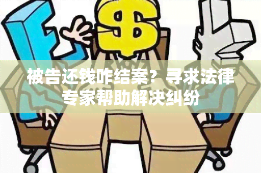 被告还钱咋结案？寻求法律专家帮助解决纠纷