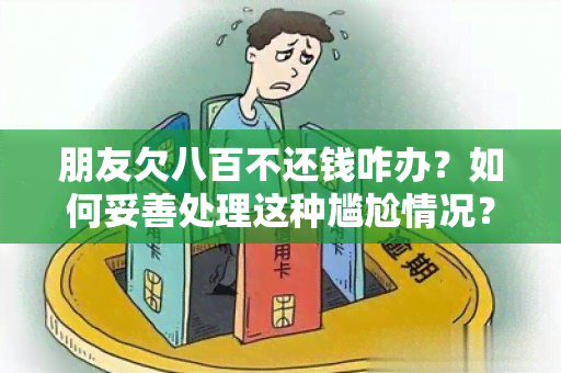 朋友欠八百不还钱咋办？如何妥善处理这种尴尬情况？