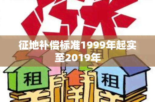 征地补偿标准1999年起实至2019年