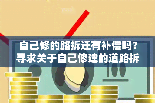 自己修的路拆迁有补偿吗？寻求关于自己修建的道路拆迁补偿的相关信息