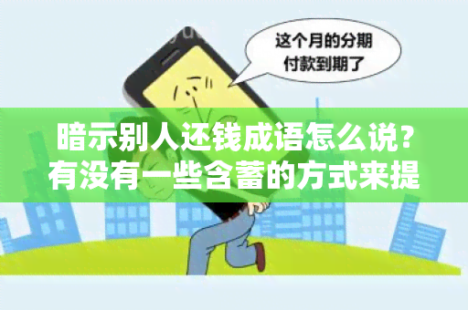 暗示别人还钱成语怎么说？有没有一些含蓄的方式来提醒别人还钱的？