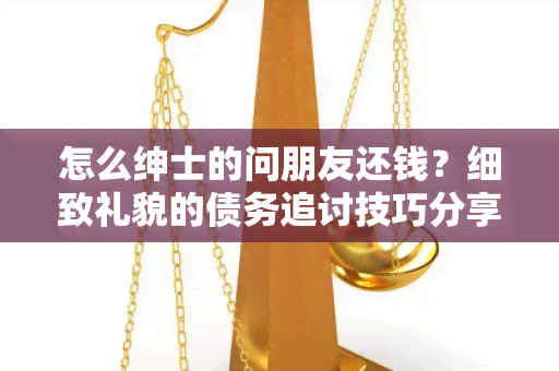 怎么绅士的问朋友还钱？细致礼貌的债务追讨技巧分享