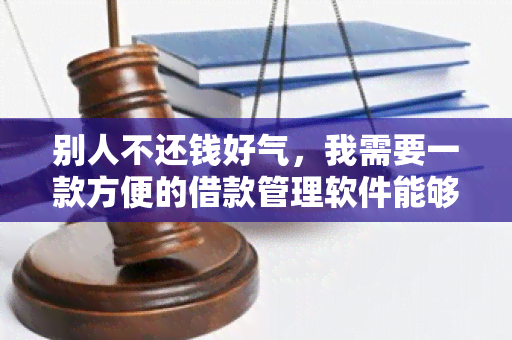 别人不还钱好气，我需要一款方便的借款管理软件能够帮我追踪借款记录