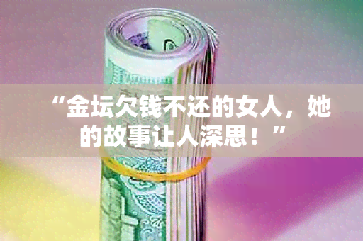 “金坛欠钱不还的女人，她的故事让人深思！”