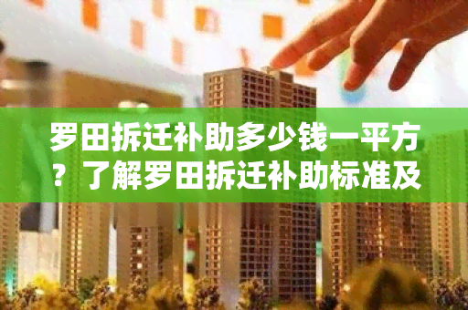 罗田拆迁补助多少钱一平方？了解罗田拆迁补助标准及相关政策