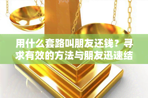 用什么套路叫朋友还钱？寻求有效的方法与朋友迅速结清债务