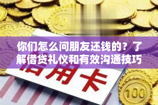 你们怎么问朋友还钱的？了解借贷礼仪和有效沟通技巧