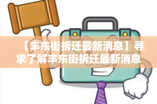 【丰东街拆迁最新消息】寻求了解丰东街拆迁最新消息的相关信息