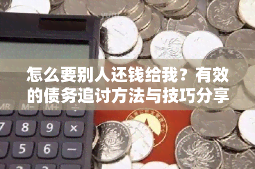 怎么要别人还钱给我？有效的债务追讨方法与技巧分享