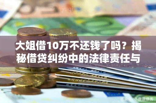 大姐借10万不还钱了吗？揭秘借贷纠纷中的法律责任与解决方法