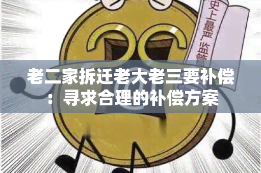 老二家拆迁老大老三要补偿：寻求合理的补偿方案