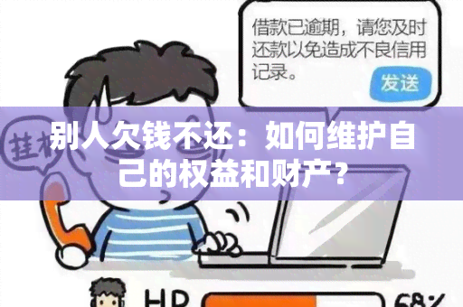 别人欠钱不还：如何维护自己的权益和财产？