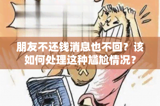 朋友不还钱消息也不回？该如何处理这种尴尬情况？