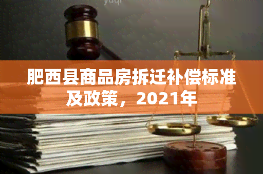 肥西县商品房拆迁补偿标准及政策，2021年