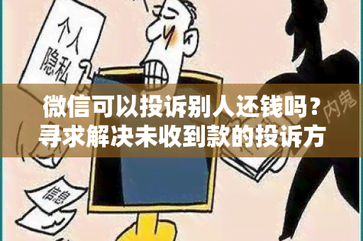 微信可以投诉别人还钱吗？寻求解决未收到款的投诉方法。