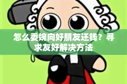 怎么委婉向好朋友还钱？寻求友好解决方法