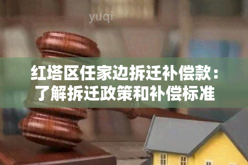 红塔区任家边拆迁补偿款：了解拆迁政策和补偿标准