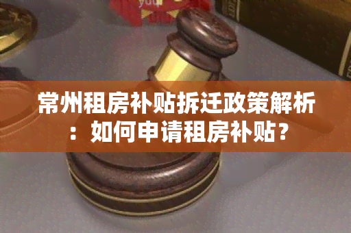 常州租房补贴拆迁政策解析：如何申请租房补贴？