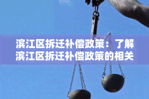 滨江区拆迁补偿政策：了解滨江区拆迁补偿政策的相关规定和实细则