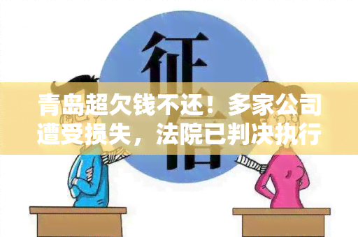 青岛超欠钱不还！多家公司遭受损失，法院已判决执行，超仍未履行还款义务，面临拍卖资产还债。