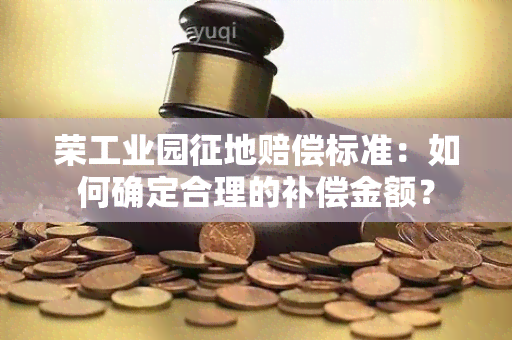 荣工业园征地赔偿标准：如何确定合理的补偿金额？