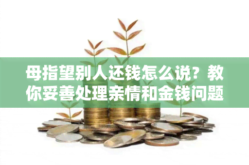 母指望别人还钱怎么说？教你妥善处理亲情和金钱问题！